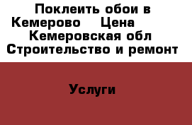 Поклеить обои в Кемерово  › Цена ­ 100 - Кемеровская обл. Строительство и ремонт » Услуги   . Кемеровская обл.